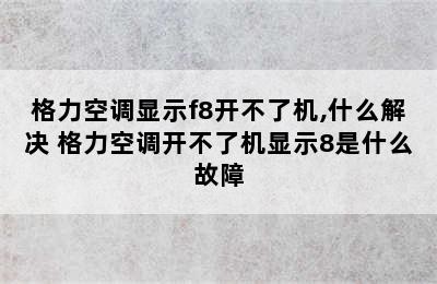 格力空调显示f8开不了机,什么解决 格力空调开不了机显示8是什么故障